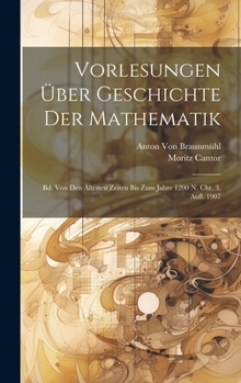 Hardcover Vorlesungen Über Geschichte Der Mathematik: Bd. Von Den Ältesten Zeiten Bis Zum Jahre 1200 N. Chr. 3. Aufl. 1907 [German] Book