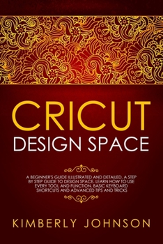 Paperback Cricut Design Space: A Beginner's Guide Illustrated and Detailed. A Step by Step Guide to Design Space. Learn How to Use every Tool and Fun Book