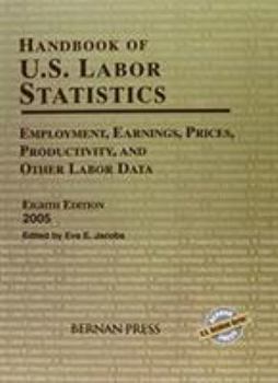 Handbook Of U.S. Labor Statistics: Employment, Earnings, Prices, Productivity, and Other Labor Data 2005