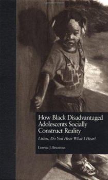 Hardcover How Black Disadvantaged Adolescents Socially Construct Reality: Listen, Do You Hear What I Hear? (Children of Poverty) Book
