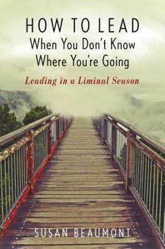 Hardcover How to Lead When You Don't Know Where You're Going: Leading in a Liminal Season Book