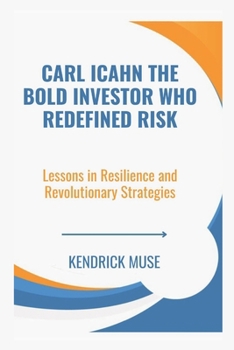 Paperback Carl Icahn The Bold Investor Who Redefined Risk: Lessons in Resilience and Revolutionary Strategies Book