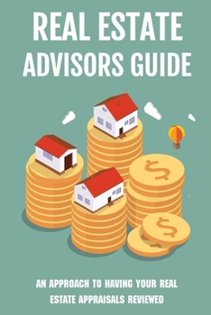 Paperback Real Estate Advisors Guide: An Approach To Having Your Real Estate Appraisals Reviewed: Real Estate Valuation Methods Book