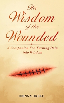 The Wisdom Of The Wounded: A Companion for Turning Pain into Wisdom
