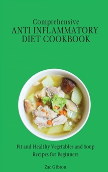 Hardcover Comprehensive Anti Inflammatory Diet Cookbook: Fit and Healthy Vegetables and Soup Recipes for Beginners Book