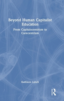 Hardcover Beyond Human Capitalist Education: From Capitalocentrism to Carecentrism Book