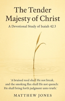 The Tender Majesty of Christ: A Devotional Study of Isaiah 42:3