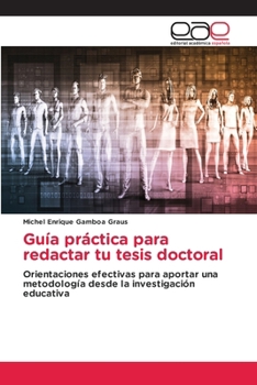 Guía práctica para redactar tu tesis doctoral: Orientaciones efectivas para aportar una metodología desde la investigación educativa (Spanish Edition)