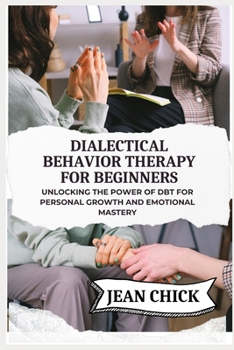 Paperback Dialectical Behavior Therapy for Beginners: Unlocking the Power of DBT for Personal Growth and Emotional Mastery Book