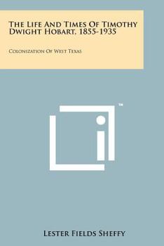 Paperback The Life and Times of Timothy Dwight Hobart, 1855-1935: Colonization of West Texas Book