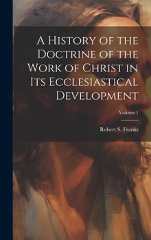 Hardcover A History of the Doctrine of the Work of Christ in its Ecclesiastical Development; Volume 1 Book