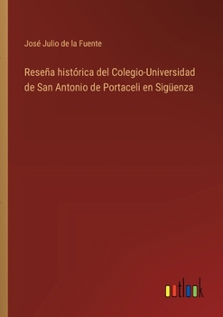 Reseña histórica del Colegio-Universidad de San Antonio de Portaceli en Sigüenza (Spanish Edition)