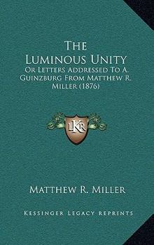Paperback The Luminous Unity: Or Letters Addressed To A. Guinzburg From Matthew R. Miller (1876) Book