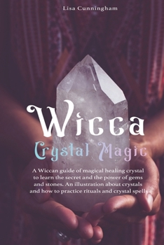 Paperback Wicca Crystal Magic: A Wiccan Guide of Magical Healing to Learn the Secrets and the Power of Gems and Stones; A Fundamental Illustration ab Book