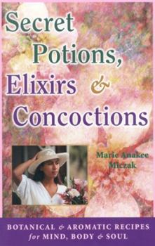 Paperback Secret Potions, Elixirs & Concoctions: Botanical & Aromatic Recipes for Mind, Body & Soul Book