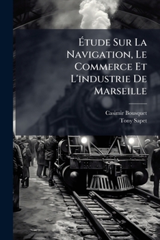 Étude Sur La Navigation, Le Commerce Et L'industrie De Marseille