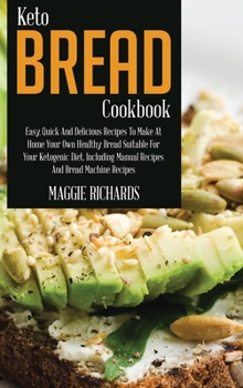 Keto Bread Cookbook: Easy, Quick And Delicious Recipes To Make At Home Your Own Healthy Bread Suitable For Your Ketogenic Diet. Including Manual Recipes And Bread Machine Recipes