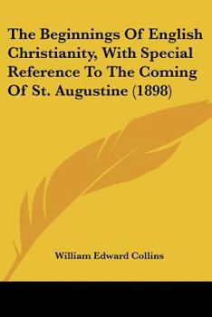 Paperback The Beginnings Of English Christianity, With Special Reference To The Coming Of St. Augustine (1898) Book