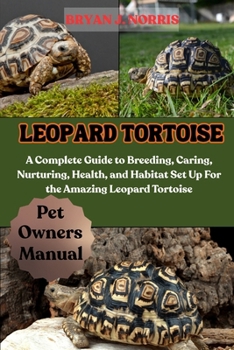 Paperback Leopard Tortoises: A Complete Guide to Breeding, Caring, Nurturing, Health, and Habitat Set Up For the Amazing Leopard Tortoises Book