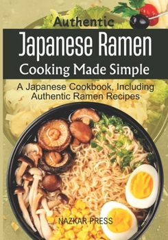 Paperback Authentic Japanese Ramen Cooking Made Simple: A Japanese Cookbook, Including Authentic Ramen Recipes Book