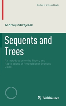Hardcover Sequents and Trees: An Introduction to the Theory and Applications of Propositional Sequent Calculi Book