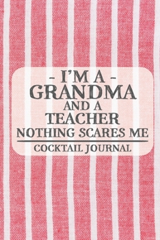 I'm a Grandma and a Teacher Nothing Scares Me Cocktail Journal: Blank Cocktail Journal to Write in for Women, Bartenders, Drink and Alcohol Log, ... for Women, Wife, Mom, Aunt (6x9 120 pages)