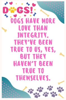 Paperback Dogs have more love than integrity. They've been true to us, yes, but they haven't been true to themselves: Journal Notebook for Dog Lover 6&#8242; x Book