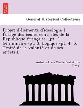 Paperback Projet d'e&#769;le&#769;ments d'ide&#769;ologie a&#768; l'usage des e&#769;coles centrales de la Re&#769;publique franc&#807;aise. (pt. 2. Grammaire.- [French] Book