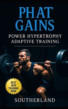 PHAT Gains: Power Hypertrophy Adaptive Training: The Bodybuilder's Guide to Mastering Power and Aesthetics with Adaptive Training