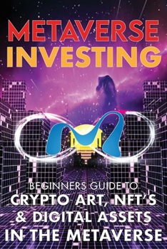 Metaverse Investing Beginners Guide To Crypto Art, NFT’s, & Digital Assets in the Metaverse: The Future of Cryptocurreny, Digital Art, (Non Fungible Token) and Blockchain Gaming