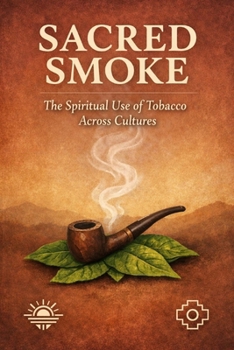 Sacred Smoke: The Spiritual Use of Tobacco Across Cultures