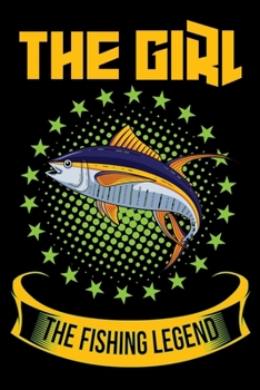 The Girl The Fishing Legend: Tuna Fish Log Book For The Serious Fishing Girls To Record Details of Fishing Trip Experiences, Including Date, Time, ... Conditions, Water Conditions, Moon Phases etc