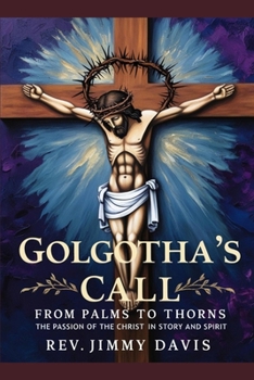 Golgotha's Call: From Palms to Thorns: The Passion of the Christ in Story and Spirit