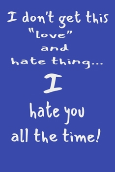 I Don't Get This "Love" and Hate Thing... I Hate You All The Time!: Funny Lined Notebook Journal For Couples. Perfect Gift For Your Significant Other, Wife, and Husband.