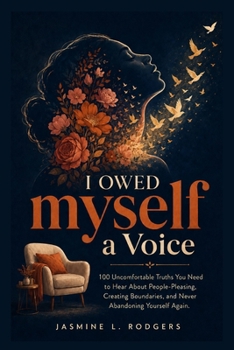 I Owed Myself A Voice: 100 Uncomfortable Truths You Need To Hear About People Pleasing, Creating Boundaries, and Never Abandoning Yourself Again