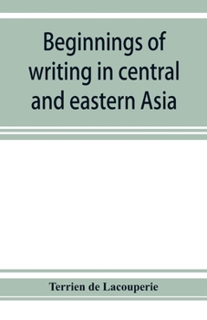 Paperback Beginnings of writing in central and eastern Asia, or, Notes on 450 embryo-writings and scripts Book