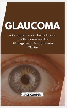 Paperback Glaucoma: A Comprehensive Introduction to Glaucoma and Its Management, Insights into Clarity Book