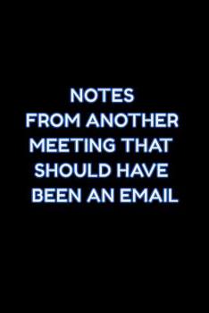 Paperback Notes From Another Meeting That Should Have Been An Email: Lined Blank Notebook Journal With Funny Saying On Cover About Boring Meetings, Great Gifts Book