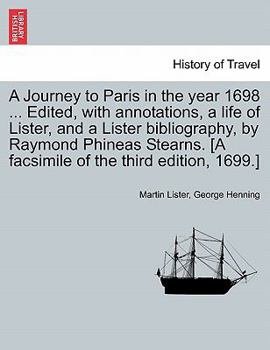 Paperback A Journey to Paris in the Year 1698 ... Edited, with Annotations, a Life of Lister, and a Lister Bibliography, by Raymond Phineas Stearns. [A Facsimil Book