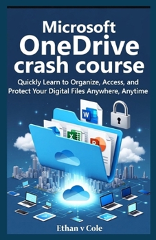 Microsoft OneDrive crash course: Quickly Learn to Organize, Access, and Protect Your Digital Files Anywhere, Anytime
