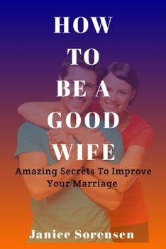 Paperback How to Be a Good Wife: Amazing Secrets To Improve Your Marriage Book