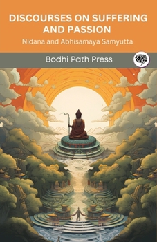 Paperback Discourses on Suffering and Passion (From Samyutta Nikaya): Nidana and Abhisamaya Samyutta (From Bodhi Path Press) Book