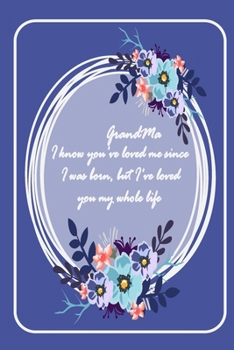 GrandMa I know you've loved me since I was born ..: valentine gift for your GrandMa - Lined Notebook - grandMa valentine gift - gift for GrandMa ... - notebook for GrandMa - gift for grandmother