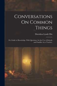 Paperback Conversations On Common Things: Or, Guide to Knowledge. With Questions. for the Use of Schools and Families. by a Teacher. Book