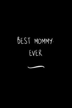 Best Mommy. Ever: Funny Office Notebook/Journal For Women/Men/Coworkers/Boss/Business Woman/Funny office work desk humor/ Stress Relief Anger Management Journal(6x9 inch)