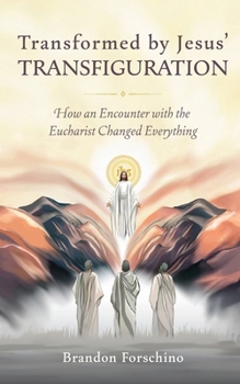 Transformed by Jesus' Transfiguration: How an Encounter with the Eucharist Changed Everything