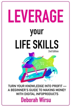 Paperback Leverage Your Life Skills: Turn your Knowledge into Profit; A Beginner's Guide to Making Money with Digital Infoproducts [2nd Edition] Book