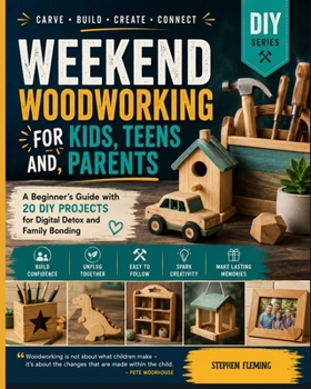 Weekend Woodworking For Kids, Teens and Parents: A Beginner’s Guide with 20 DIY Projects for Digital Detox and Family Bonding