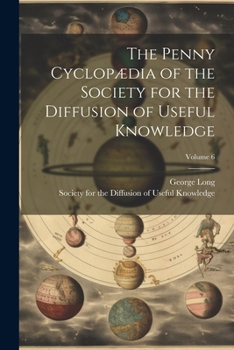 Paperback The Penny Cyclopædia of the Society for the Diffusion of Useful Knowledge; Volume 6 Book