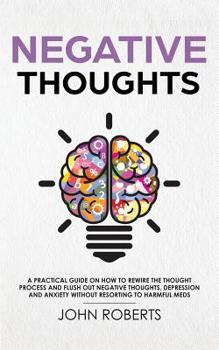 Paperback Negative Thoughts: How to Rewire the Thought Process and Flush out Negative Thinking, Depression, and Anxiety Without Resorting to Harmfu Book